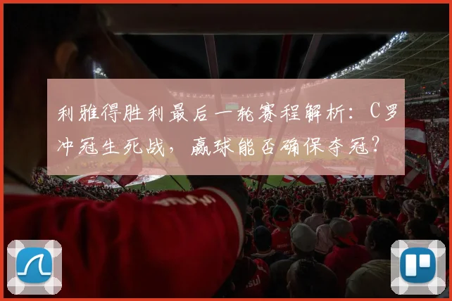利雅得胜利最后一轮赛程解析:C罗冲冠生死战,赢球能否确保夺冠?直播时间与形势分析