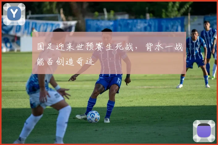 国足迎来世预赛生死战，背水一战能否创造奇迹