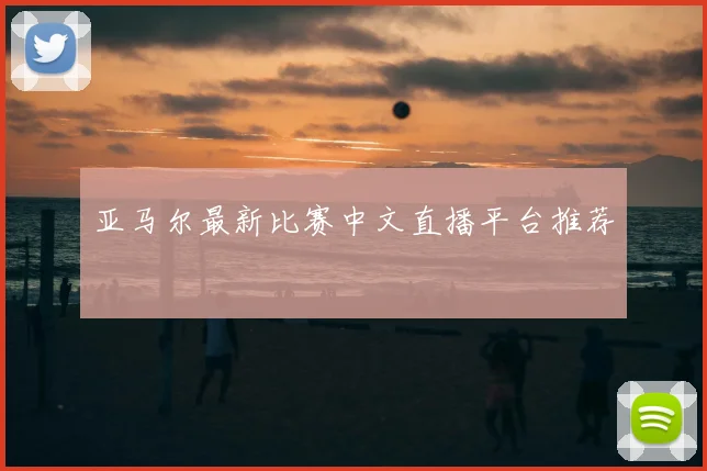 亚马尔最新比赛中文直播平台推荐