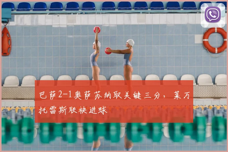 巴萨2-1奥萨苏纳取关键三分,莱万托雷斯联袂进球