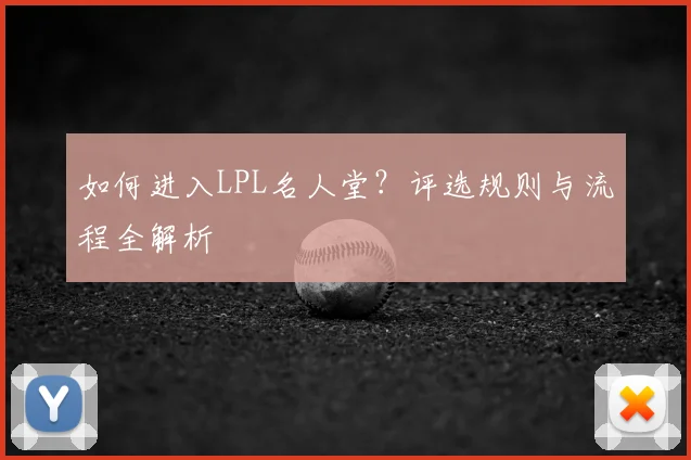 如何进入LPL名人堂?评选规则与流程全解析