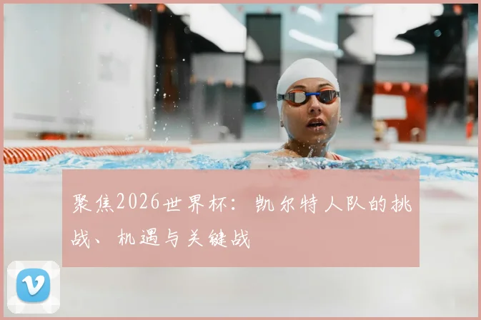 聚焦2026世界杯:凯尔特人队的挑战、机遇与关键战
