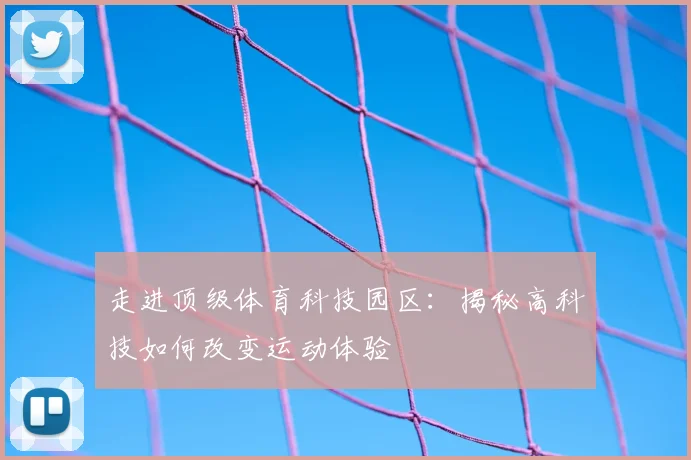 走进顶级体育科技园区：揭秘高科技如何改变运动体验