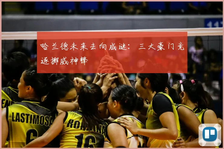 哈兰德未来去向成谜:三大豪门竞逐挪威神锋