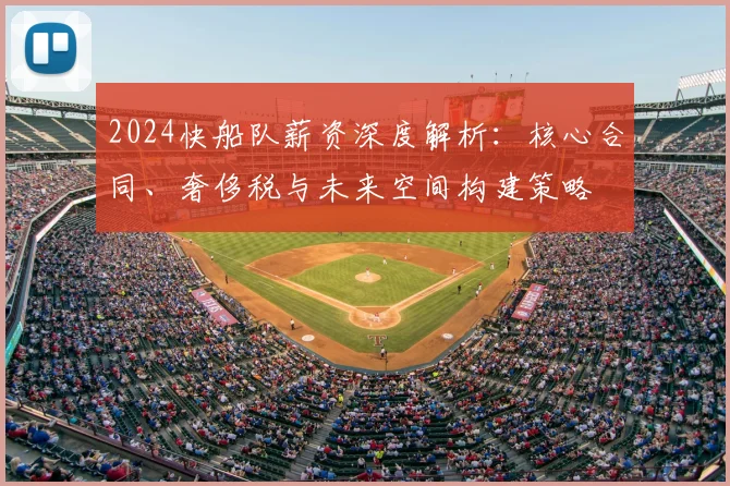 2024快船队薪资深度解析:核心合同、奢侈税与未来空间构建策略