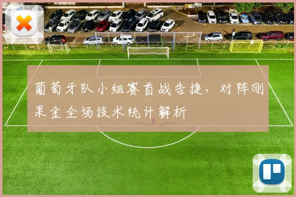 葡萄牙队小组赛首战告捷,对阵刚果金全场技术统计解析