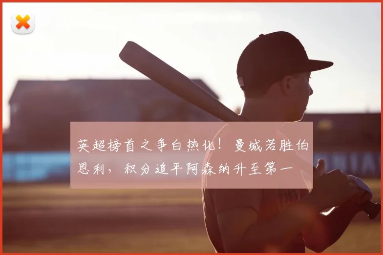 英超榜首之争白热化!曼城若胜伯恩利,积分追平阿森纳升至第一