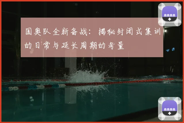 国奥队全新备战:揭秘封闭式集训的日常与延长周期的考量