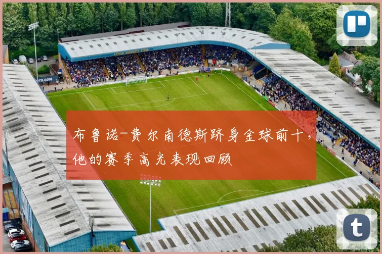 布鲁诺-费尔南德斯跻身金球前十,他的赛季高光表现回顾