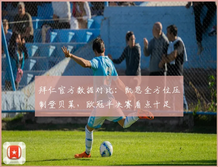 拜仁官方数据对比:凯恩全方位压制登贝莱,欧冠半决赛看点十足